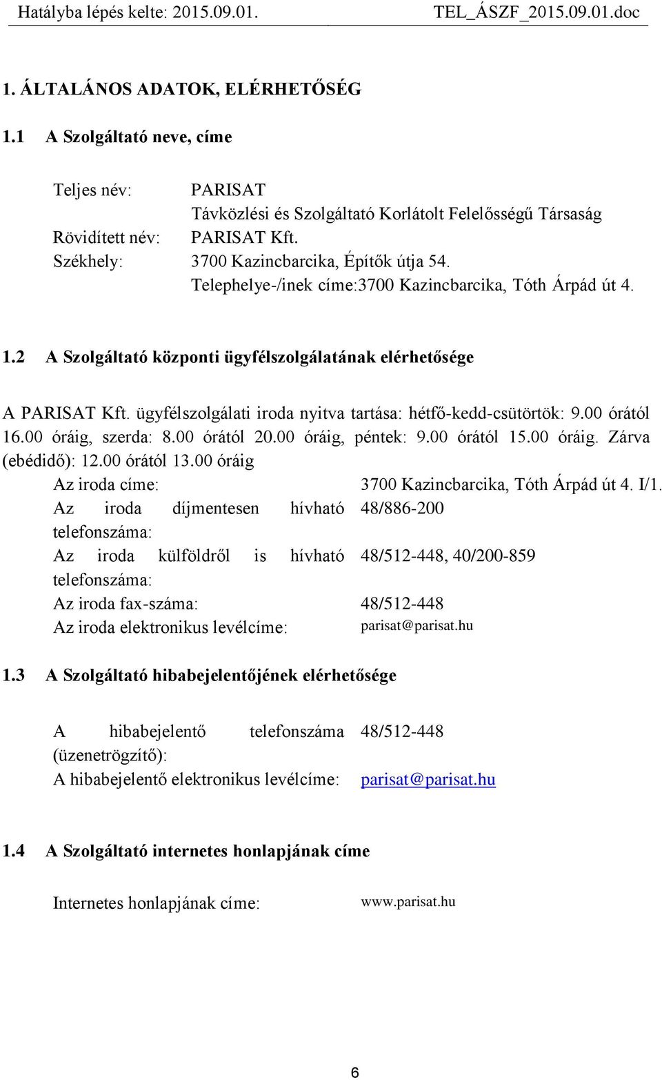 ügyfélszolgálati iroda nyitva tartása: hétfő-kedd-csütörtök: 9.00 órától 16.00 óráig, szerda: 8.00 órától 20.00 óráig, péntek: 9.00 órától 15.00 óráig. Zárva (ebédidő): 12.00 órától 13.