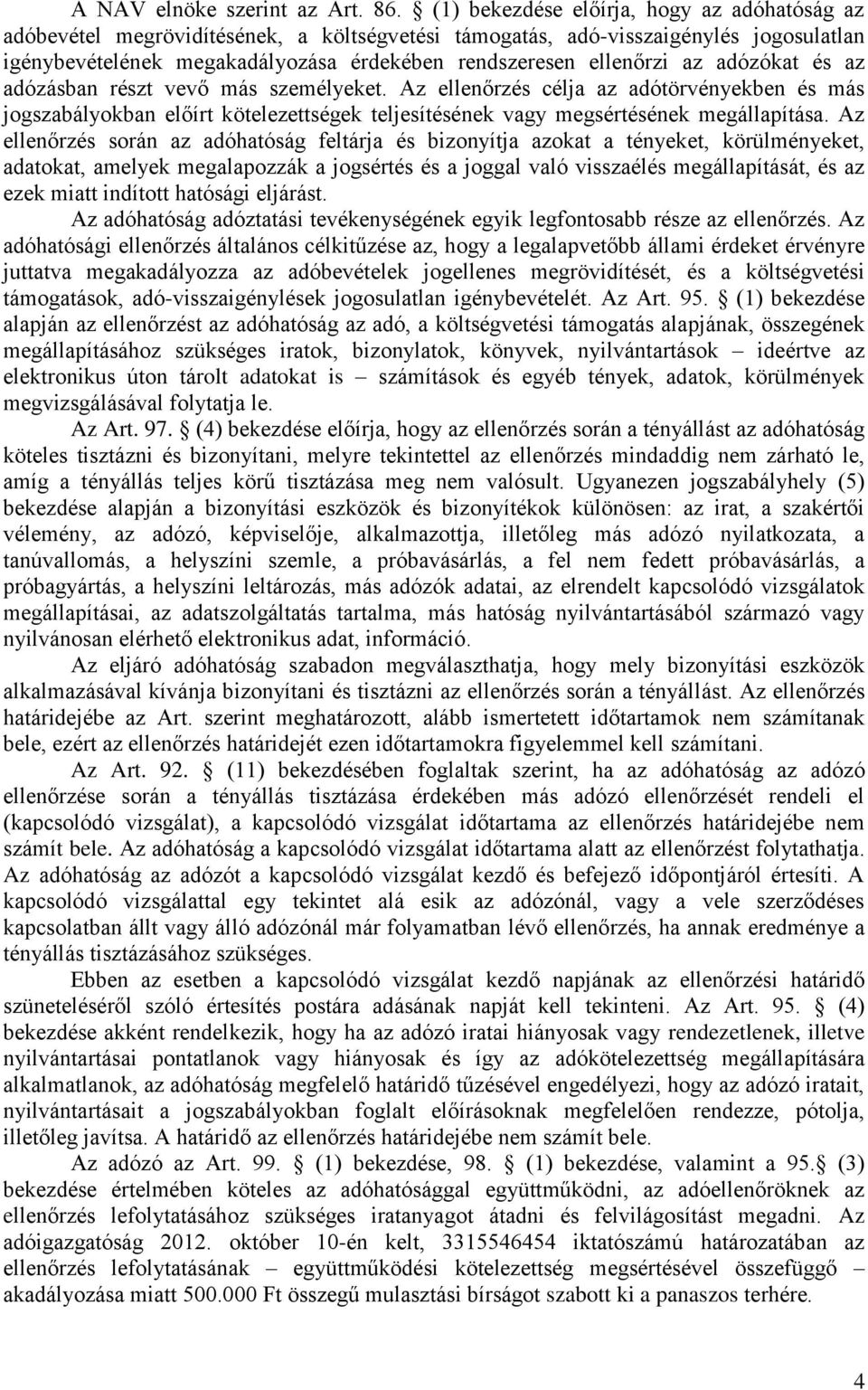 az adózókat és az adózásban részt vevő más személyeket. Az ellenőrzés célja az adótörvényekben és más jogszabályokban előírt kötelezettségek teljesítésének vagy megsértésének megállapítása.