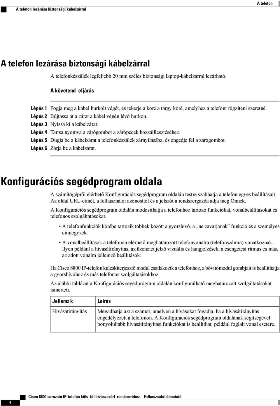 Lépés 4 Tartsa nyomva a zárógombot a zárópecek hozzáillesztéséhez. Lépés 5 Dugja be a kábelzárat a telefonkészülék zárnyílásába, és engedje fel a zárógombot. Lépés 6 Zárja be a kábelzárat.