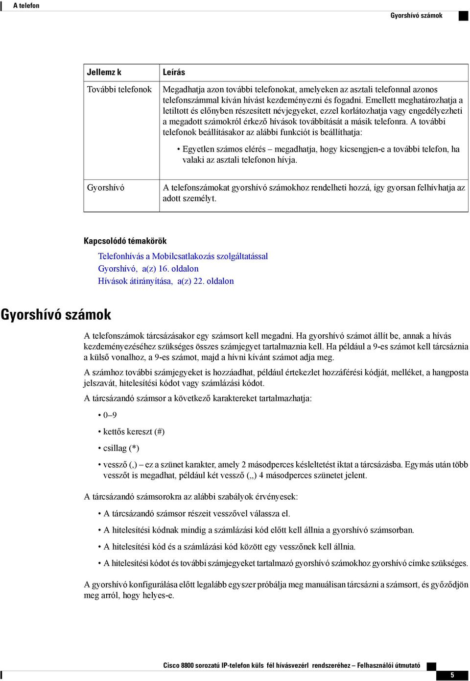 A további telefonok beállításakor az alábbi funkciót is beállíthatja: Egyetlen számos elérés megadhatja, hogy kicsengjen-e a további telefon, ha valaki az asztali telefonon hívja.