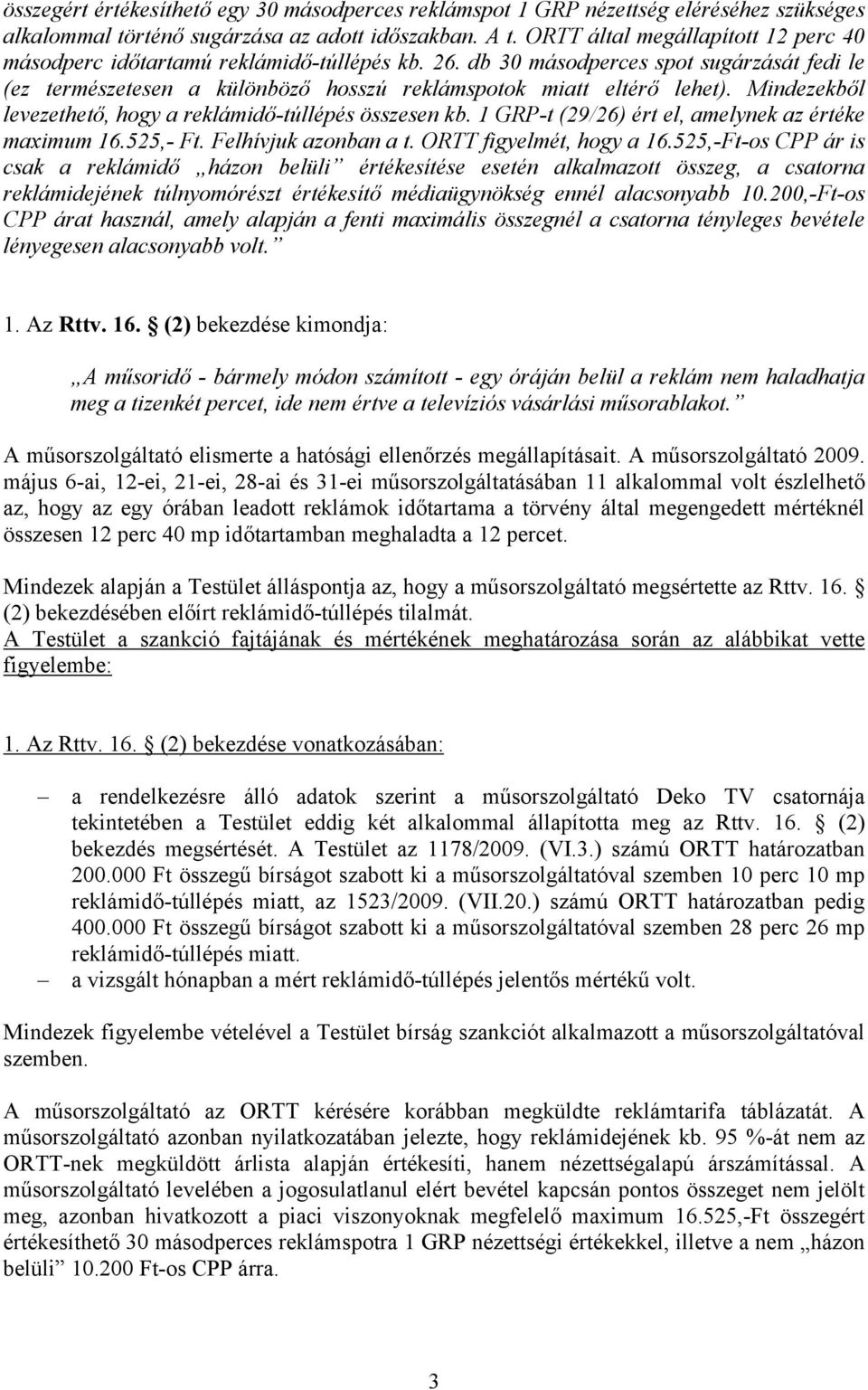 Mindezekből levezethető, hogy a reklámidő-túllépés összesen kb. 1 GRP-t (29/26) ért el, amelynek az értéke maximum 16.525,- Ft. Felhívjuk azonban a t. ORTT figyelmét, hogy a 16.