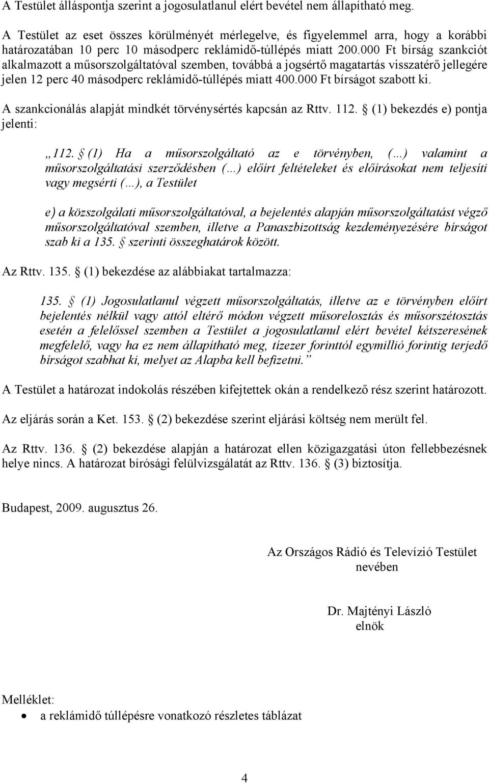 000 Ft bírság szankciót alkalmazott a műsorszolgáltatóval szemben, továbbá a jogsértő magatartás visszatérő jellegére jelen 12 perc 40 másodperc reklámidő-túllépés miatt 400.