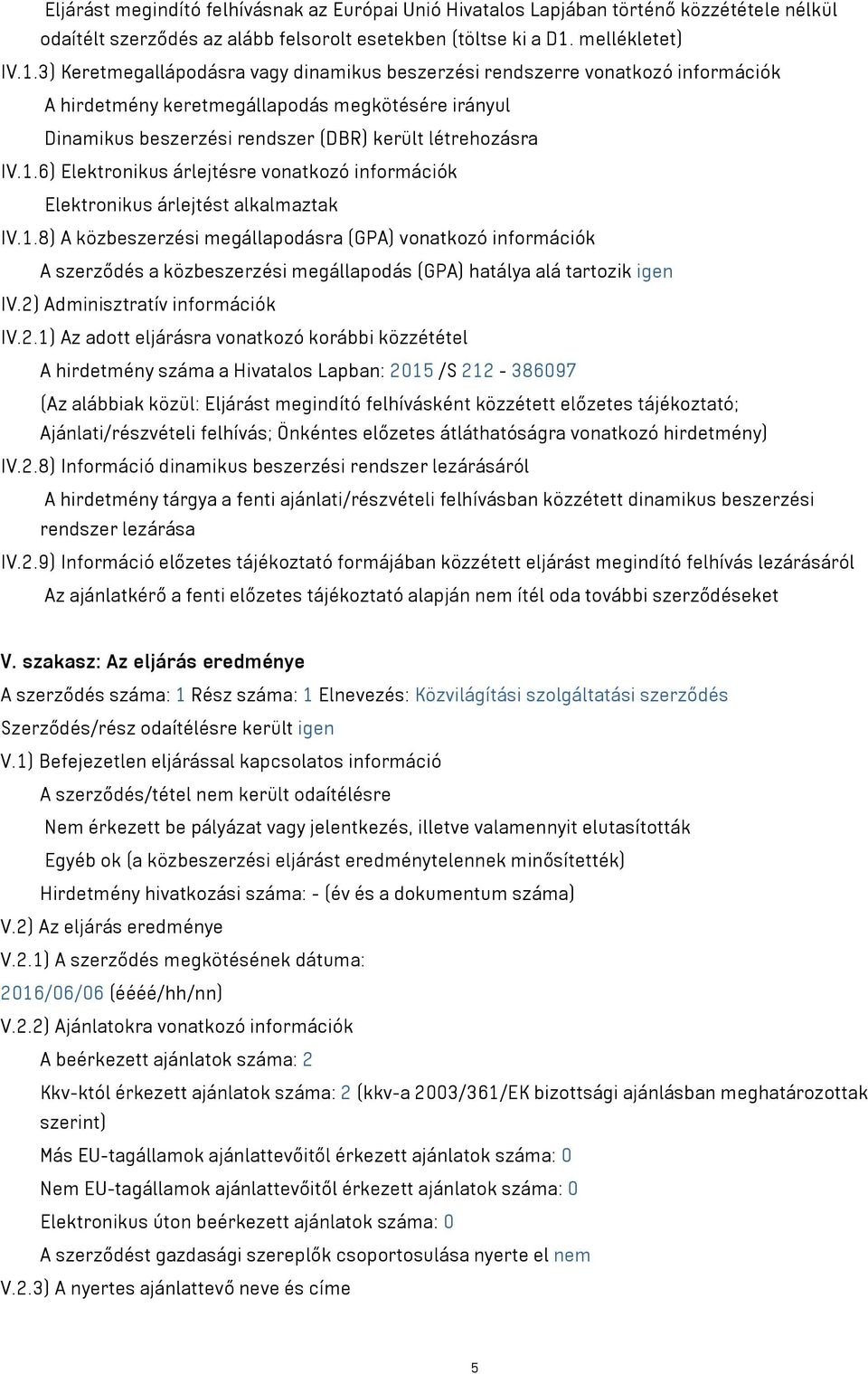 3) Keretmegallápodásra vagy dinamikus beszerzési rendszerre vonatkozó információk A hirdetmény keretmegállapodás megkötésére irányul Dinamikus beszerzési rendszer (DBR) került létrehozásra IV.1.