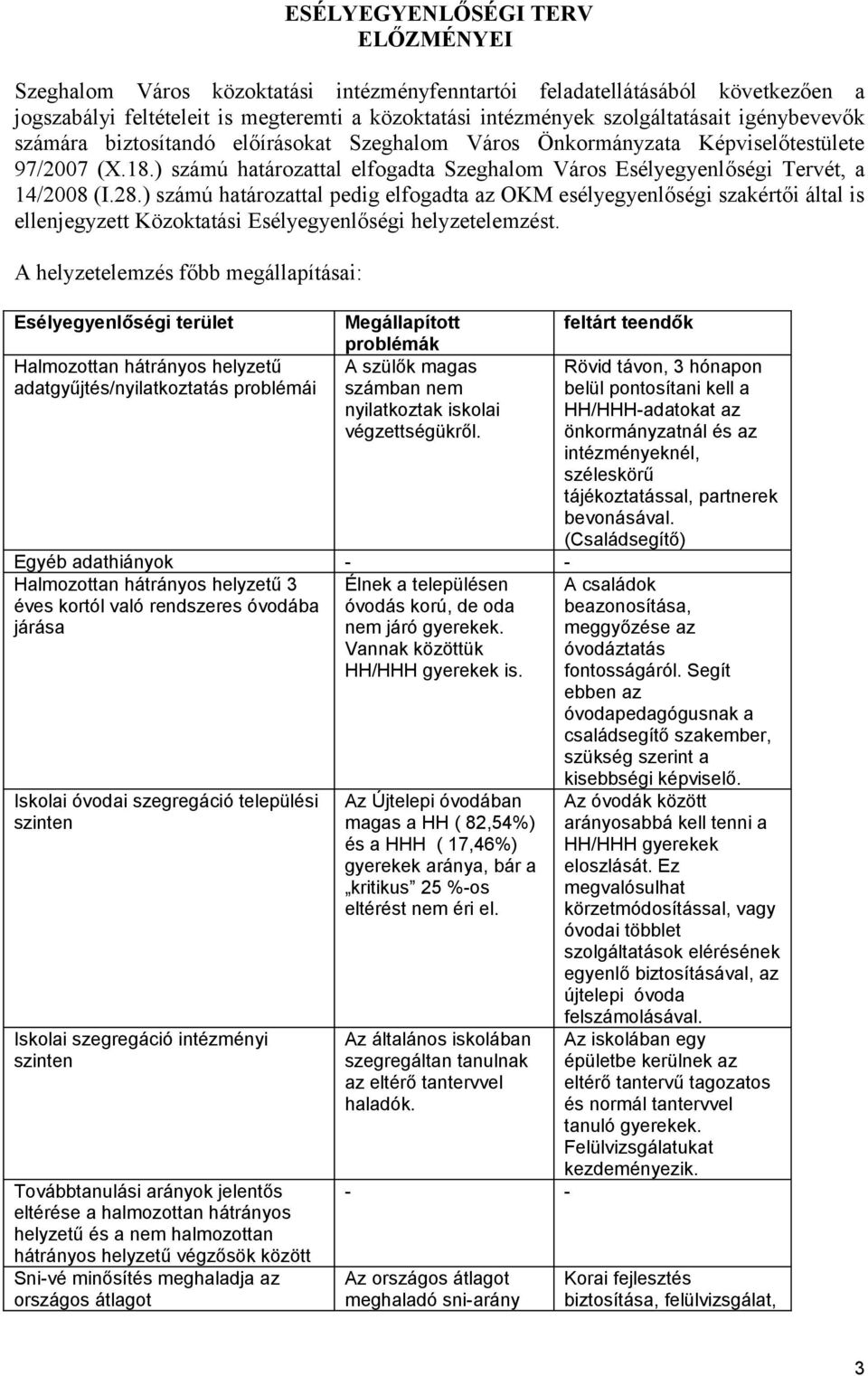 ) számú határozattal pedig elfogadta az OKM esélyegyenlőségi szakértői által is ellenjegyzett Közoktatási Esélyegyenlőségi helyzetelemzést.