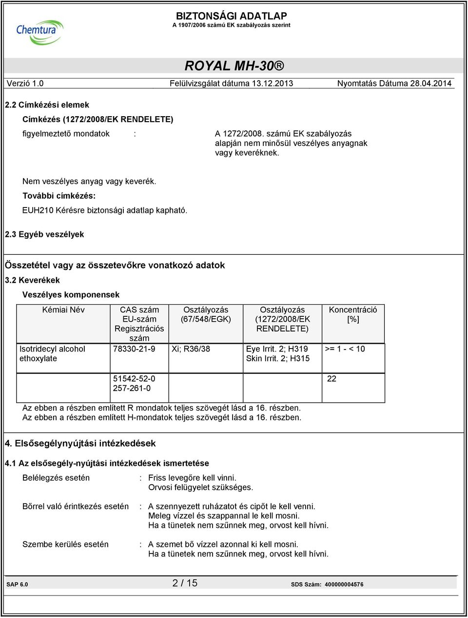 2 Keverékek Veszélyes komponensek Kémiai Név Isotridecyl alcohol ethoxylate CAS szám EU-szám Regisztrációs szám Osztályozás (67/548/EGK) Osztályozás (1272/2008/EK RENDELETE) 78330-21-9 Xi; R36/38 Eye