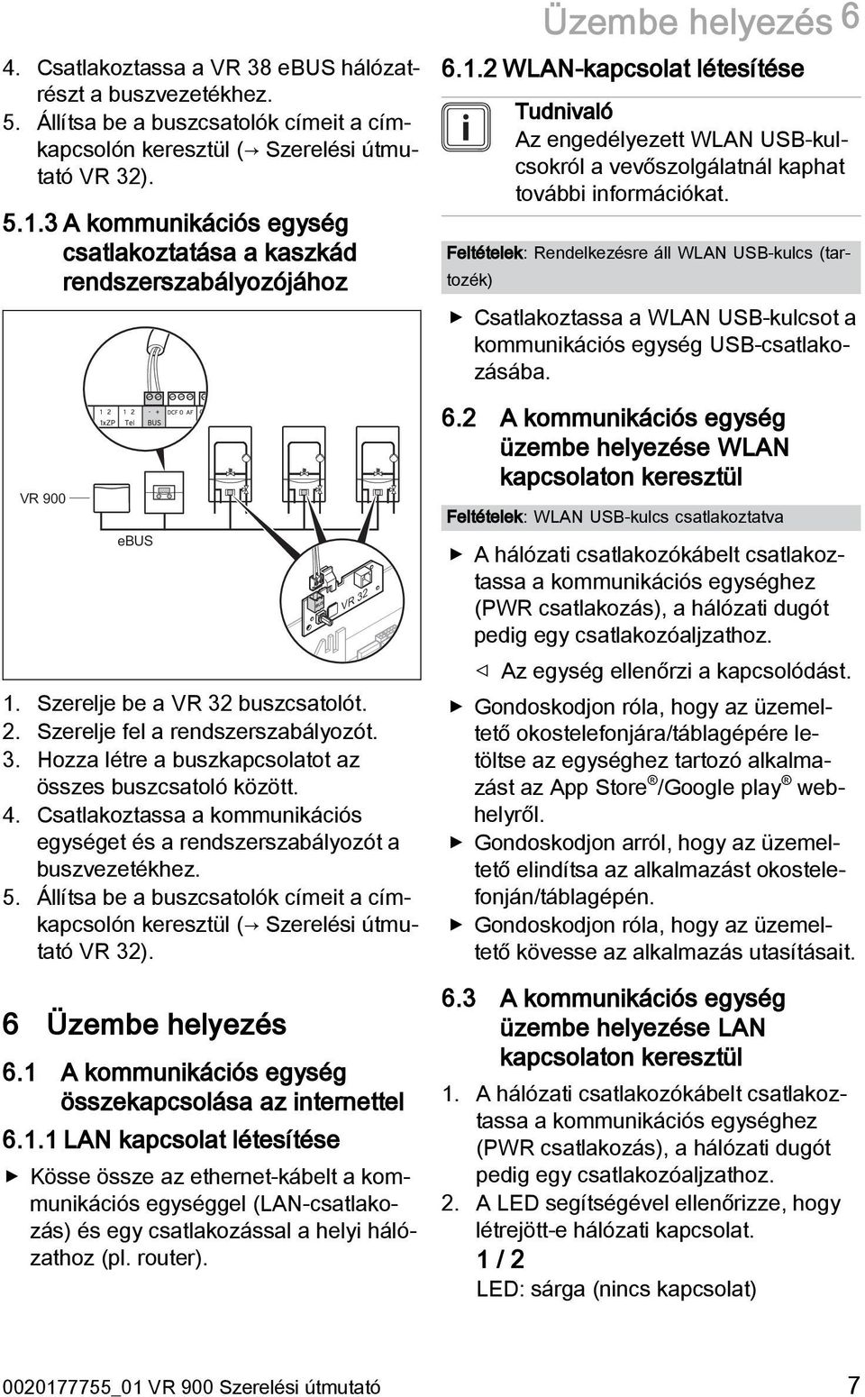 4. Csatlakoztassa a kommunikációs egységet és a rendszerszabályozót a buszvezetékhez. 5. Állítsa be a buszcsatolók címeit a címkapcsolón keresztül ( Szerelési útmutató VR 32). 6 Üzembe helyezés 6.