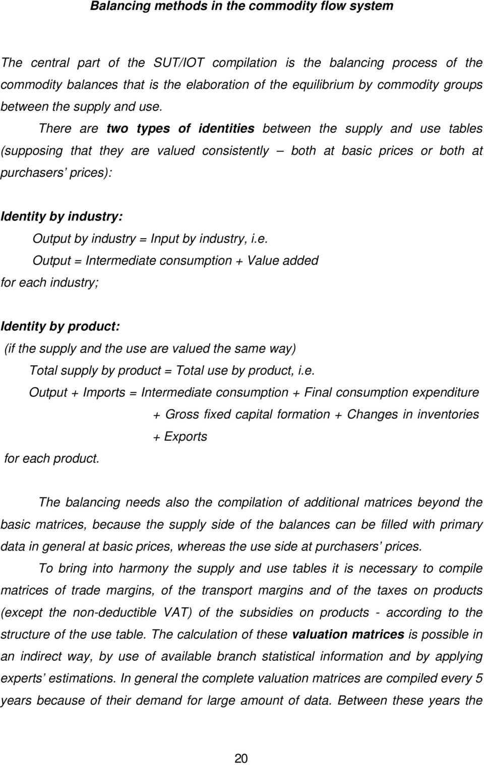 There are two types of identities between the supply and use tables (supposing that they are valued consistently both at basic prices or both at purchasers prices): Identity by industry: Output by