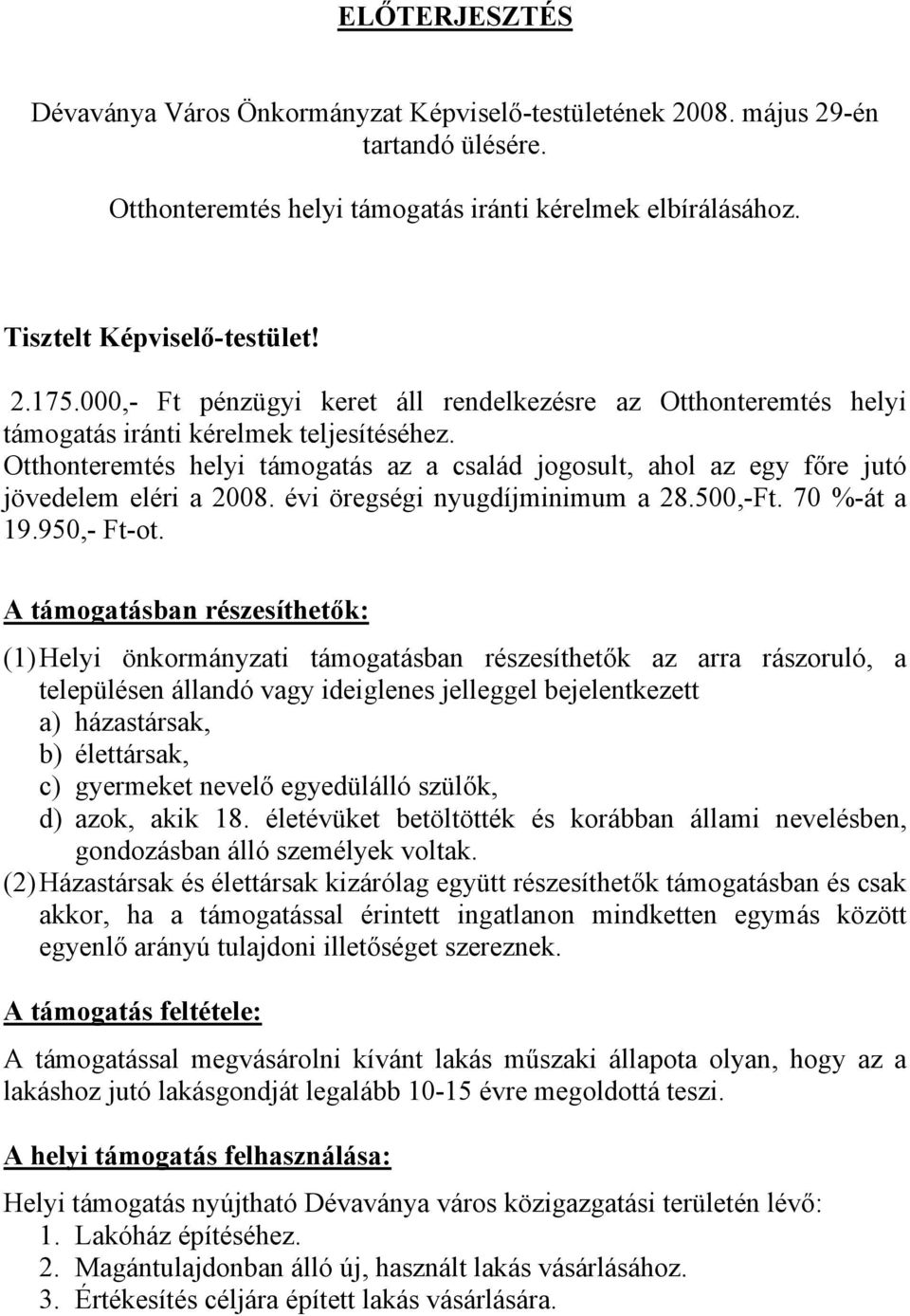 Otthonteremtés helyi támogatás az a család jogosult, ahol az egy főre jutó jövedelem eléri a 2008. évi öregségi nyugdíjminimum a 28.500,-Ft. 70 %-át a 19.950,- Ft-ot.