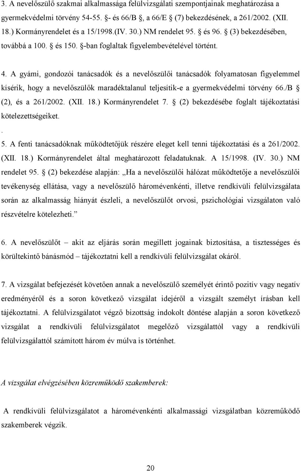 A gyámi, gondozói tanácsadók és a nevelőszülői tanácsadók folyamatosan figyelemmel kísérik, hogy a nevelőszülők maradéktalanul teljesítik-e a gyermekvédelmi törvény 66./B (2), és a 261/2002. (XII. 18.