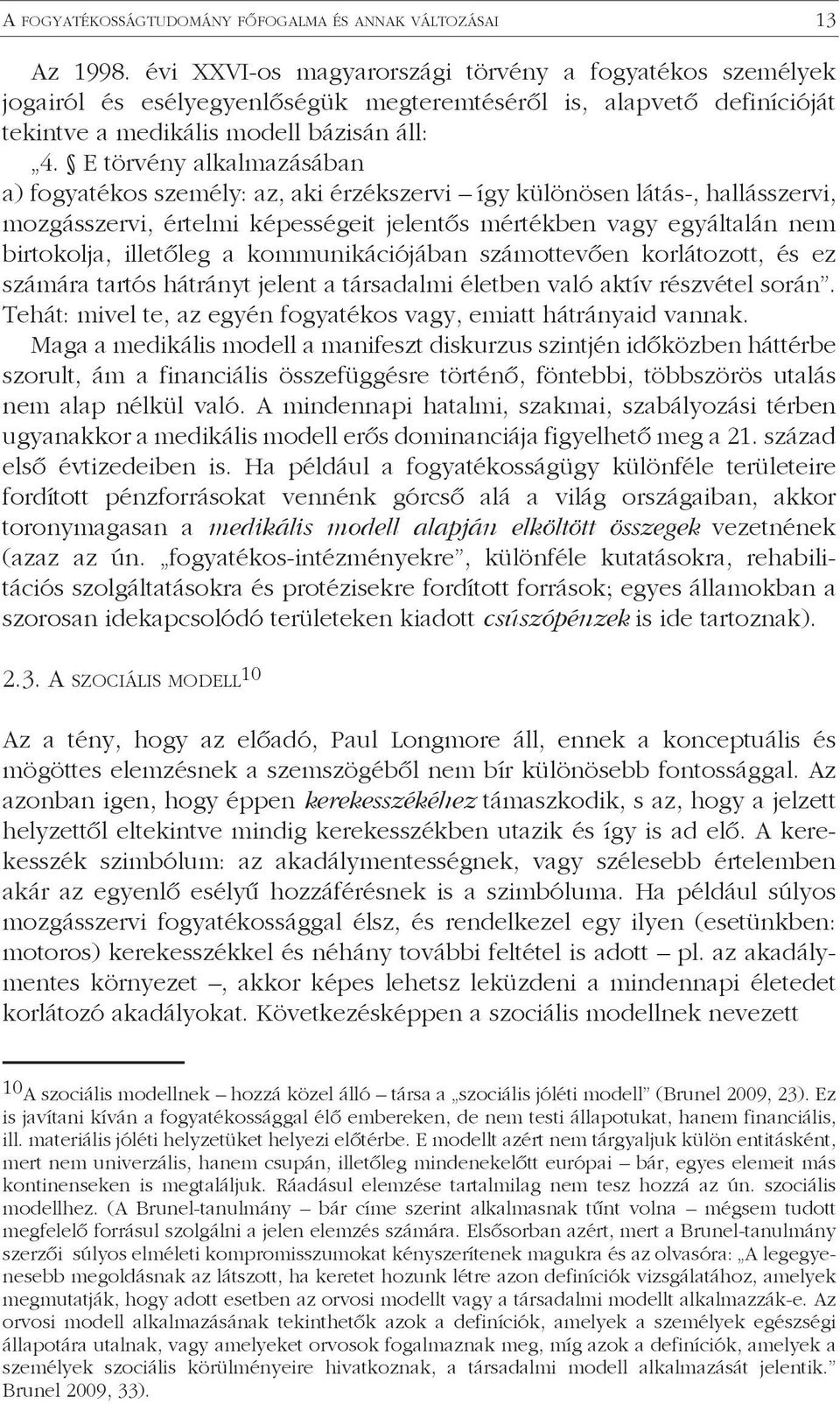 E törvény alkalmazásában a) fogyatékos személy: az, aki érzékszervi így különösen látás-, hallásszervi, mozgásszervi, értelmi képességeit jelentős mértékben vagy egyáltalán nem birtokolja, illetőleg