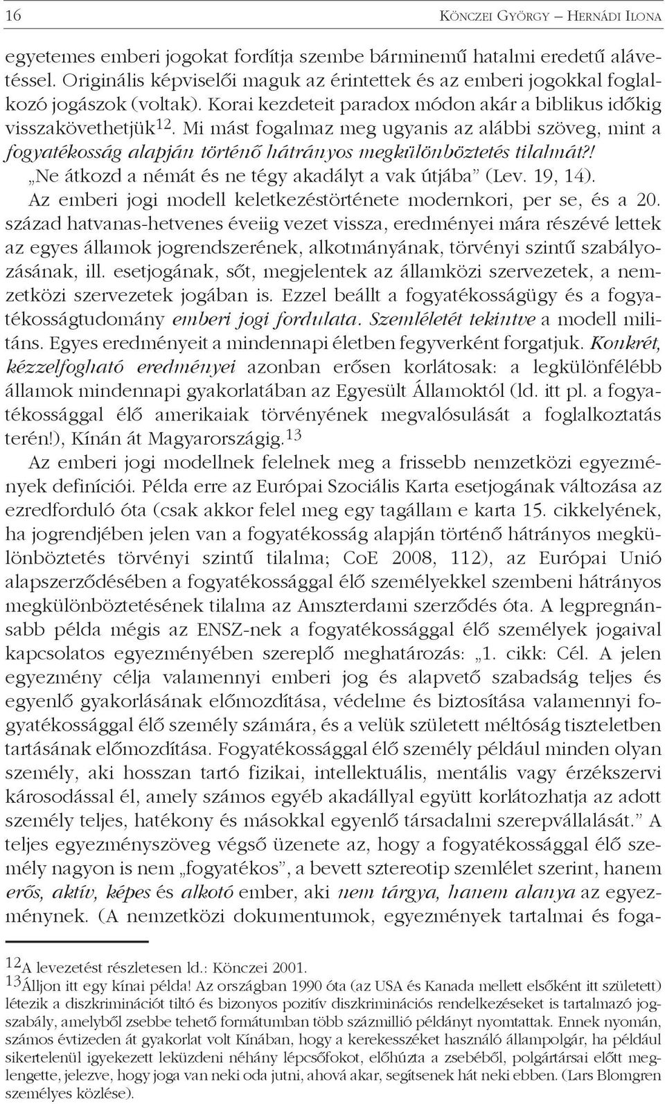 Mi mást fogalmaz meg ugyanis az alábbi szöveg, mint a fogyatékosság alapján történő hátrányos megkülönböztetés tilalmát?! Ne átkozd a némát és ne tégy akadályt a vak útjába (Lev. 19, 14).