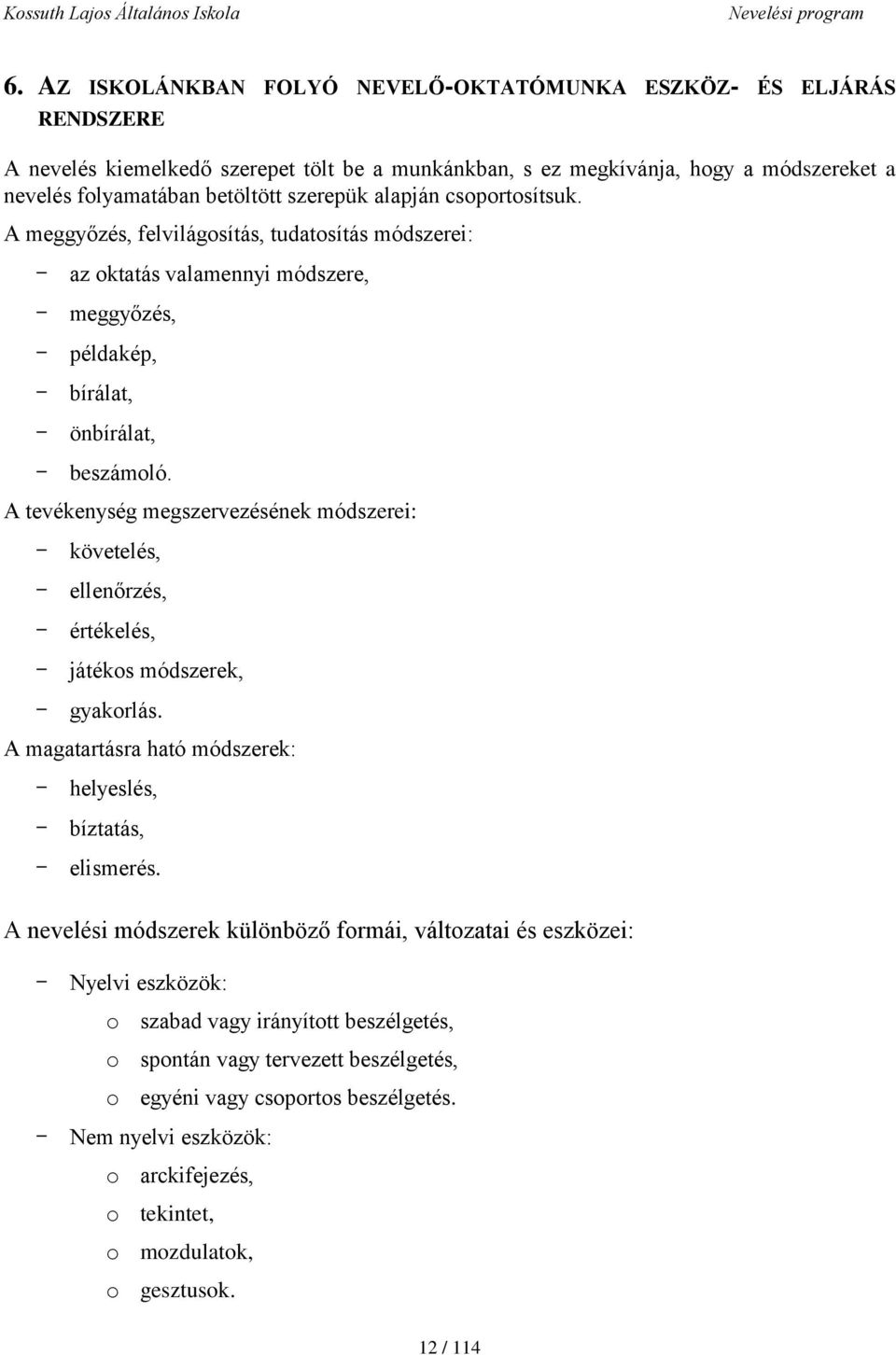 A tevékenység megszervezésének módszerei: - követelés, - ellenőrzés, - értékelés, - játékos módszerek, - gyakorlás. A magatartásra ható módszerek: - helyeslés, - bíztatás, - elismerés.