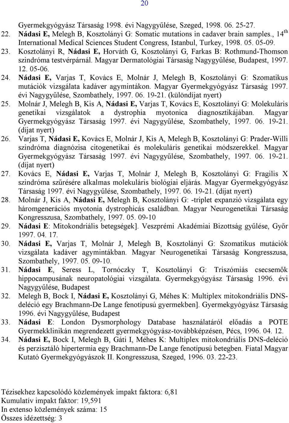 Magyar Dermatológiai Társaság Nagygyűlése, Budapest, 1997. 12. 05-06. 24. Nádasi E, Varjas T, Kovács E, Molnár J, Melegh B, Kosztolányi G: Szomatikus mutációk vizsgálata kadáver agymintákon.
