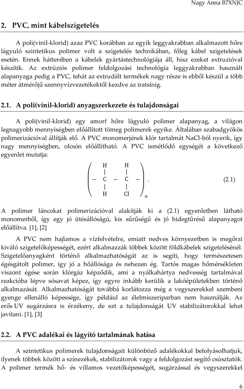 Az extrúziós polimer feldolgozási technológia leggyakrabban használt alapanyaga pedig a PVC, tehát az extrudált termékek nagy része is ebből készül a több méter átmérőjű szennyvízvezetékektől kezdve