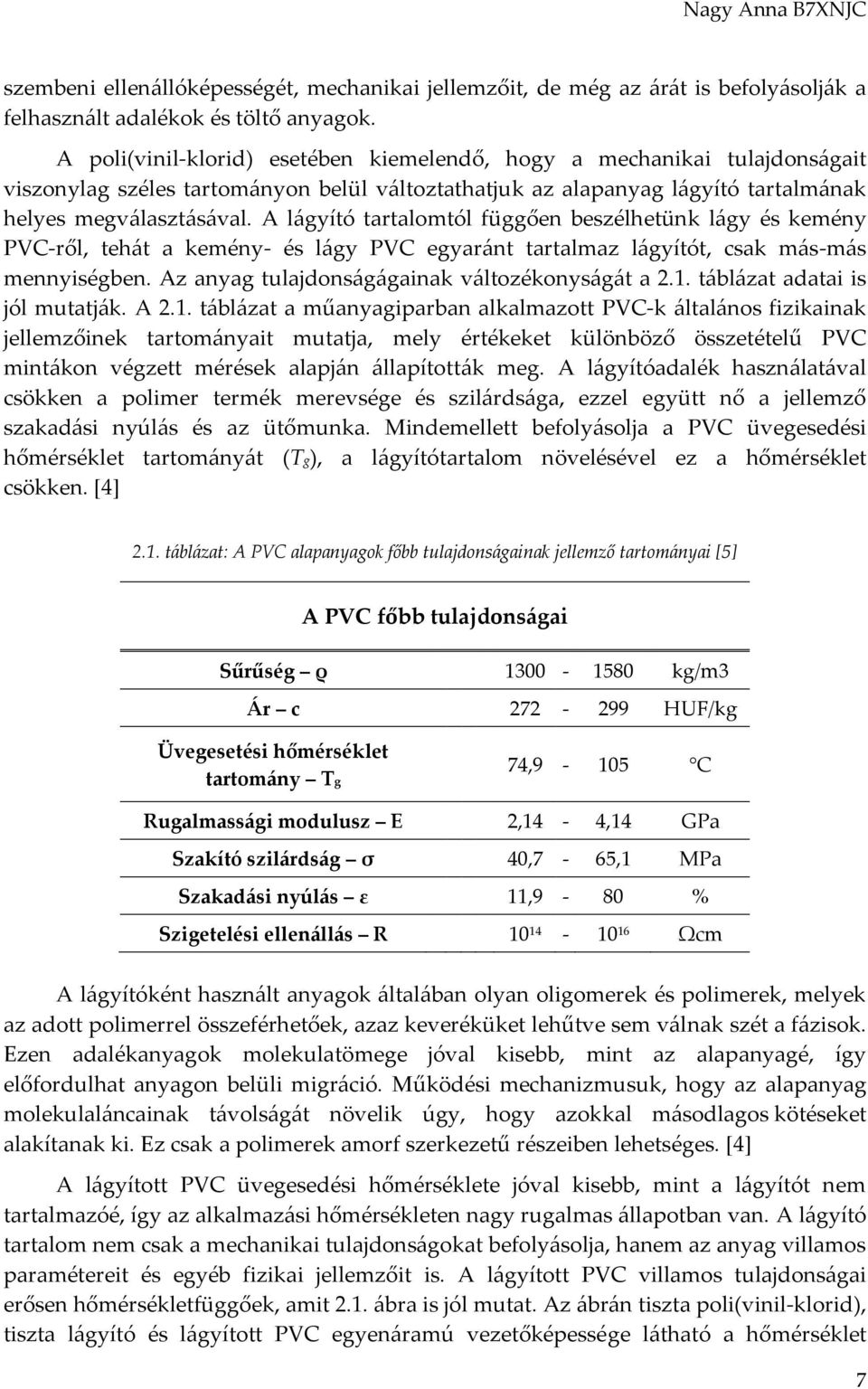 A lágyító tartalomtól függően beszélhetünk lágy és kemény PVC-ről, tehát a kemény- és lágy PVC egyaránt tartalmaz lágyítót, csak más-más mennyiségben. Az anyag tulajdonságágainak változékonyságát a 2.