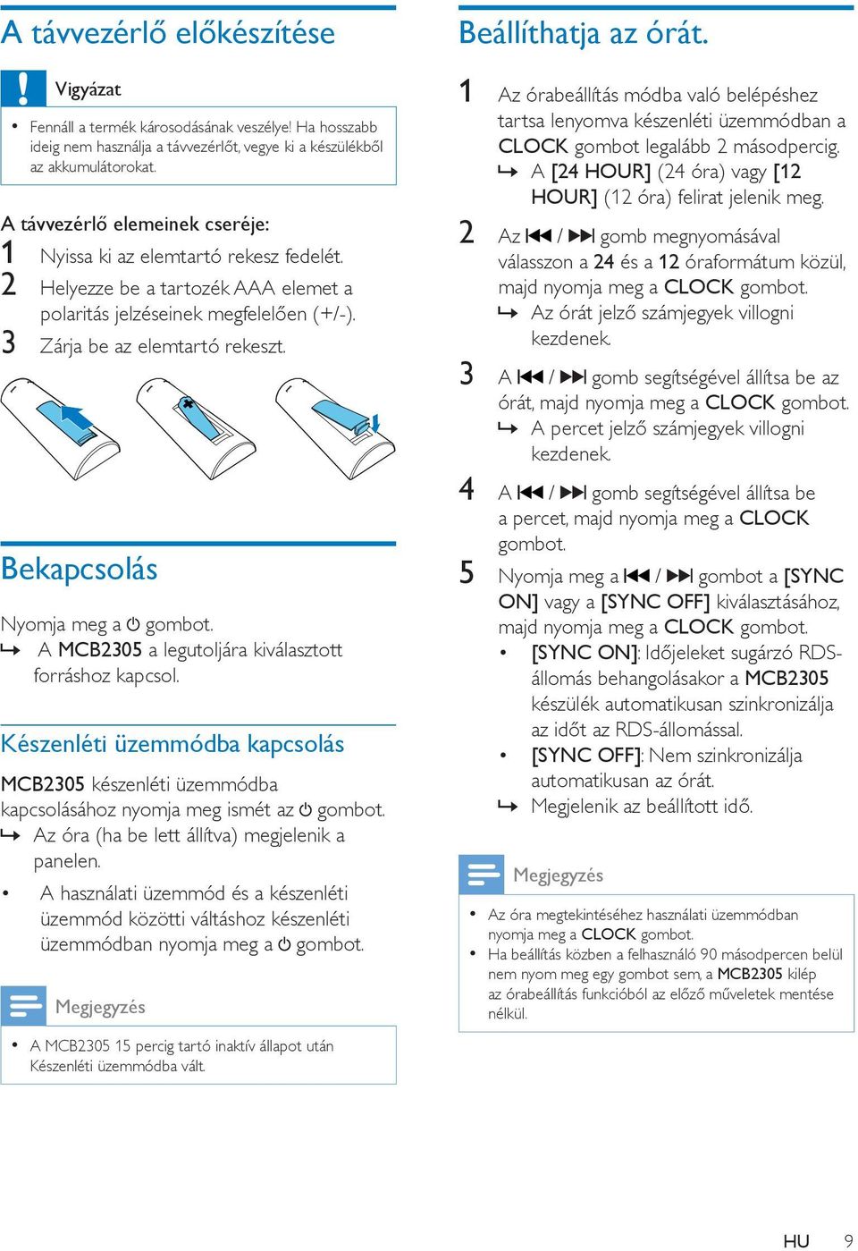 Bekapcsolás Nyomja meg a gombot. A MCB2305 a legutoljára kiválasztott forráshoz kapcsol. Készenléti üzemmódba kapcsolás MCB2305 készenléti üzemmódba kapcsolásához nyomja meg ismét az gombot.