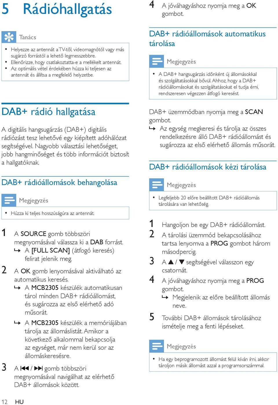DAB+ rádió hallgatása A digitális hangsugárzás (DAB+) digitális rádiózást tesz lehetővé egy kiépített adóhálózat segítségével.