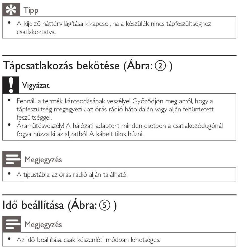 Győződjön meg arról, hogy a tápfeszültség megegyezik az órás rádió hátoldalán vagy alján feltüntetett feszültséggel. Áramütésveszély!