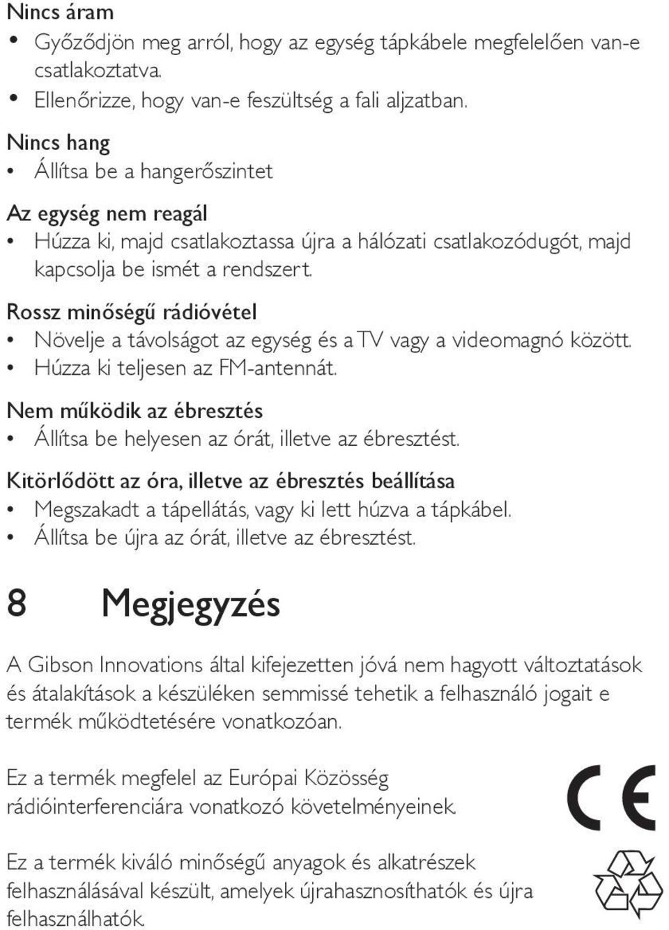 Rossz minőségű rádióvétel Növelje a távolságot az egység és a TV vagy a videomagnó között. Húzza ki teljesen az FM-antennát.