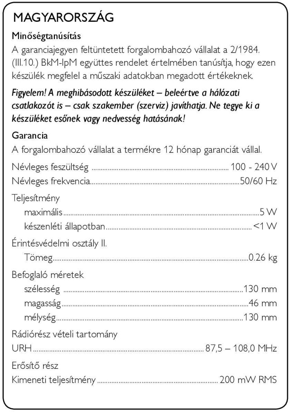 A meghibásodott készüléket beleértve a hálózati csatlakozót is csak szakember (szerviz) javíthatja. Ne tegye ki a készüléket esőnek vagy nedvesség hatásának!