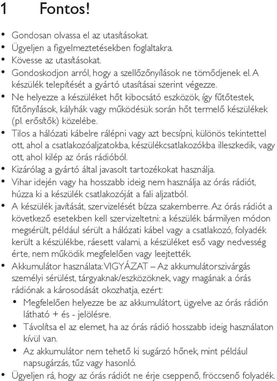 erősítők) közelébe. Tilos a hálózati kábelre rálépni vagy azt becsípni, különös tekintettel ott, ahol a csatlakozóaljzatokba, készülékcsatlakozókba illeszkedik, vagy ott, ahol kilép az órás rádióból.