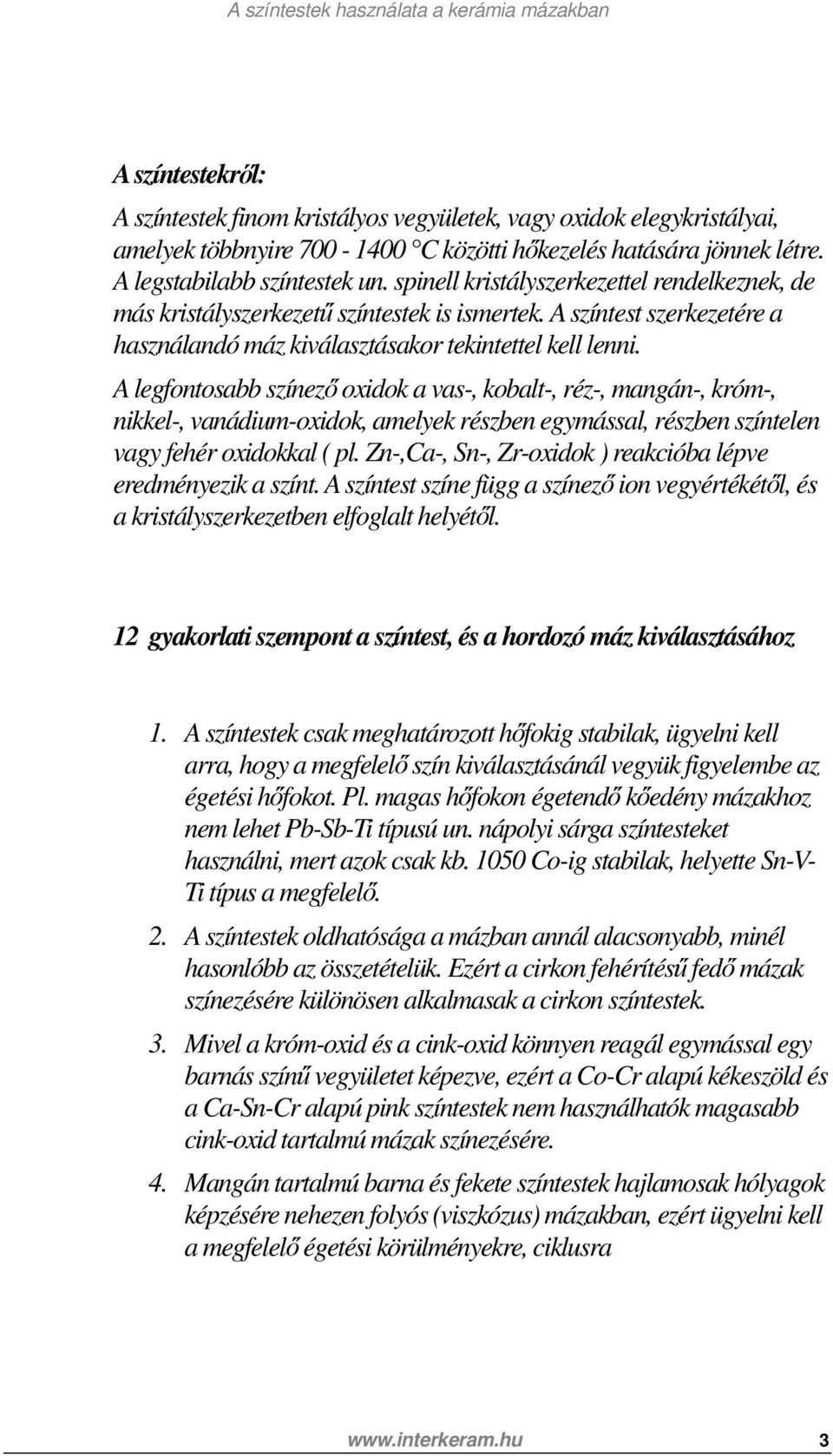 A legfontosabb színező oxidok a vas-, kobalt-, réz-, mangán-, króm-, nikkel-, vanádium-oxidok, amelyek részben egymással, részben színtelen vagy fehér oxidokkal ( pl.