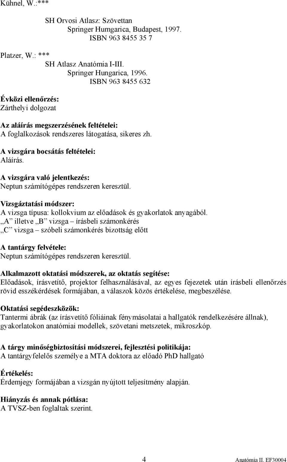 A vizsgára való jelentkezés: Neptun számítógépes rendszeren keresztül. Vizsgáztatási módszer: A vizsga típusa: kollokvium az előadások és gyakorlatok anyagából.