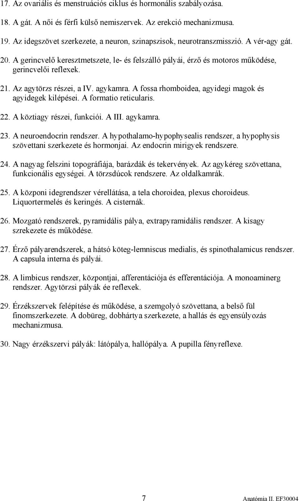 Az agytörzs részei, a IV. agykamra. A fossa rhomboidea, agyidegi magok és agyidegek kilépései. A formatio reticularis. 22. A köztiagy részei, funkciói. A III. agykamra. 23. A neuroendocrin rendszer.