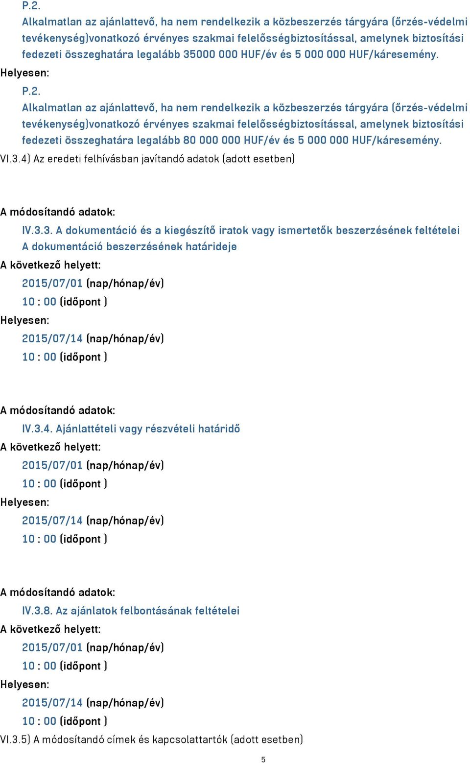 3.3. A dokumentáció és a kiegészítő iratok vagy ismertetők beszerzésének feltételei A dokumentáció beszerzésének határideje 2015/07/01 (nap/hónap/év) 2015/07/14 (nap/hónap/év) A módosítandó adatok: IV.