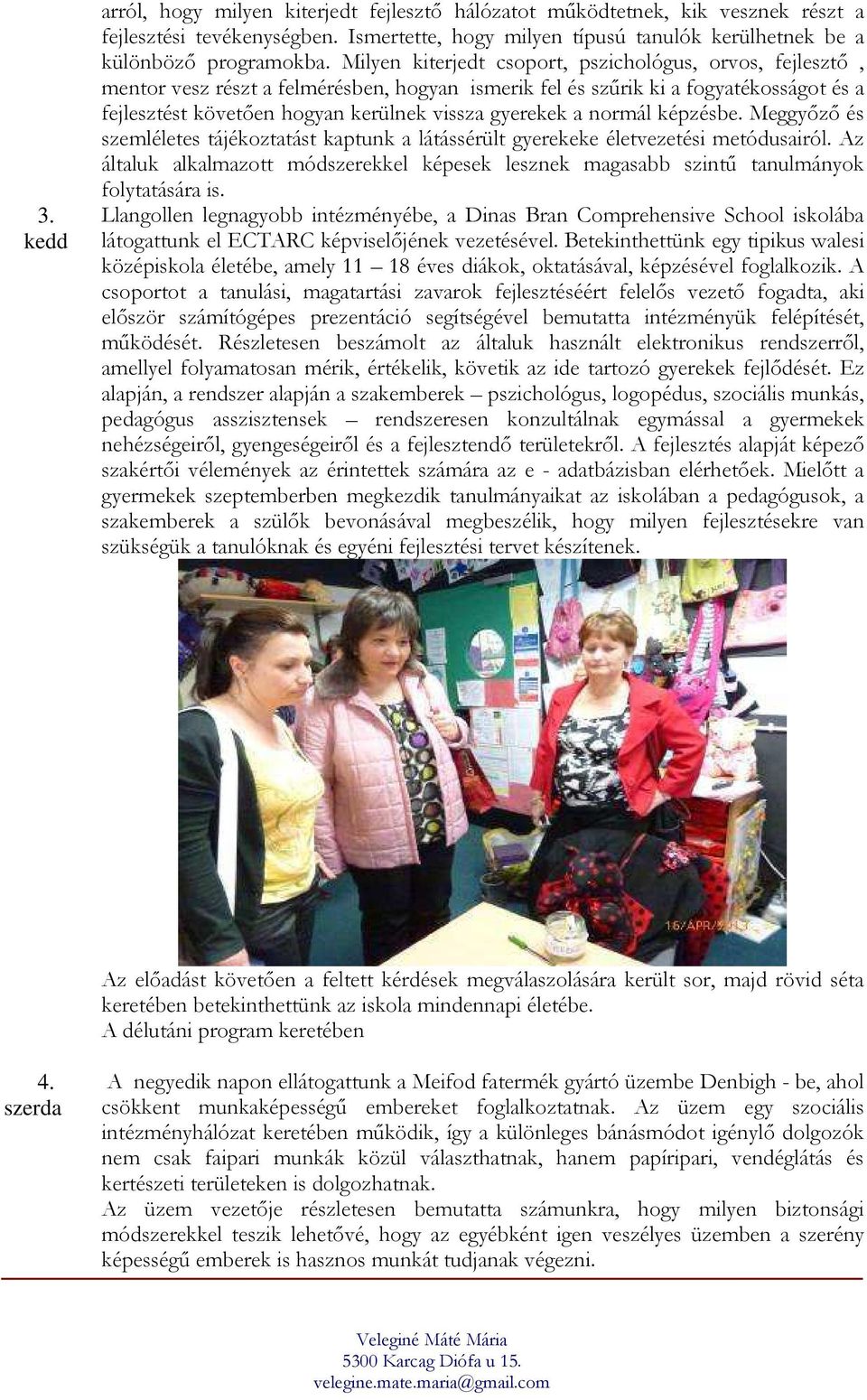 a normál képzésbe. Meggyızı és szemléletes tájékoztatást kaptunk a látássérült gyerekeke életvezetési metódusairól.