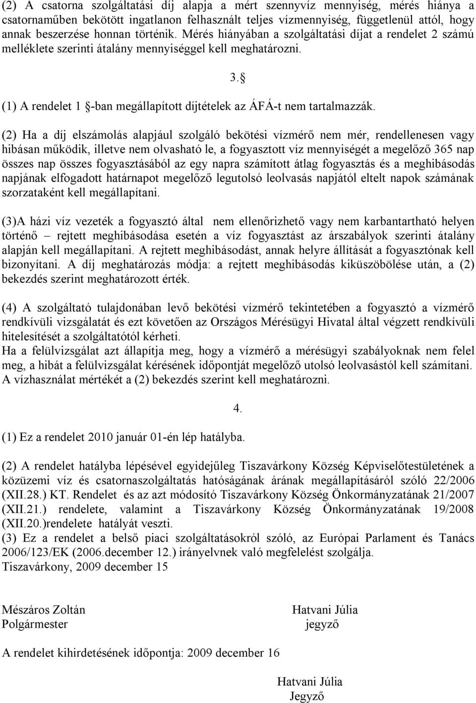 3. (2) Ha a díj elszámolás alapjául szolgáló bekötési vízmérő nem mér, rendellenesen vagy hibásan működik, illetve nem olvasható le, a fogyasztott víz mennyiségét a megelőző 365 nap összes nap összes