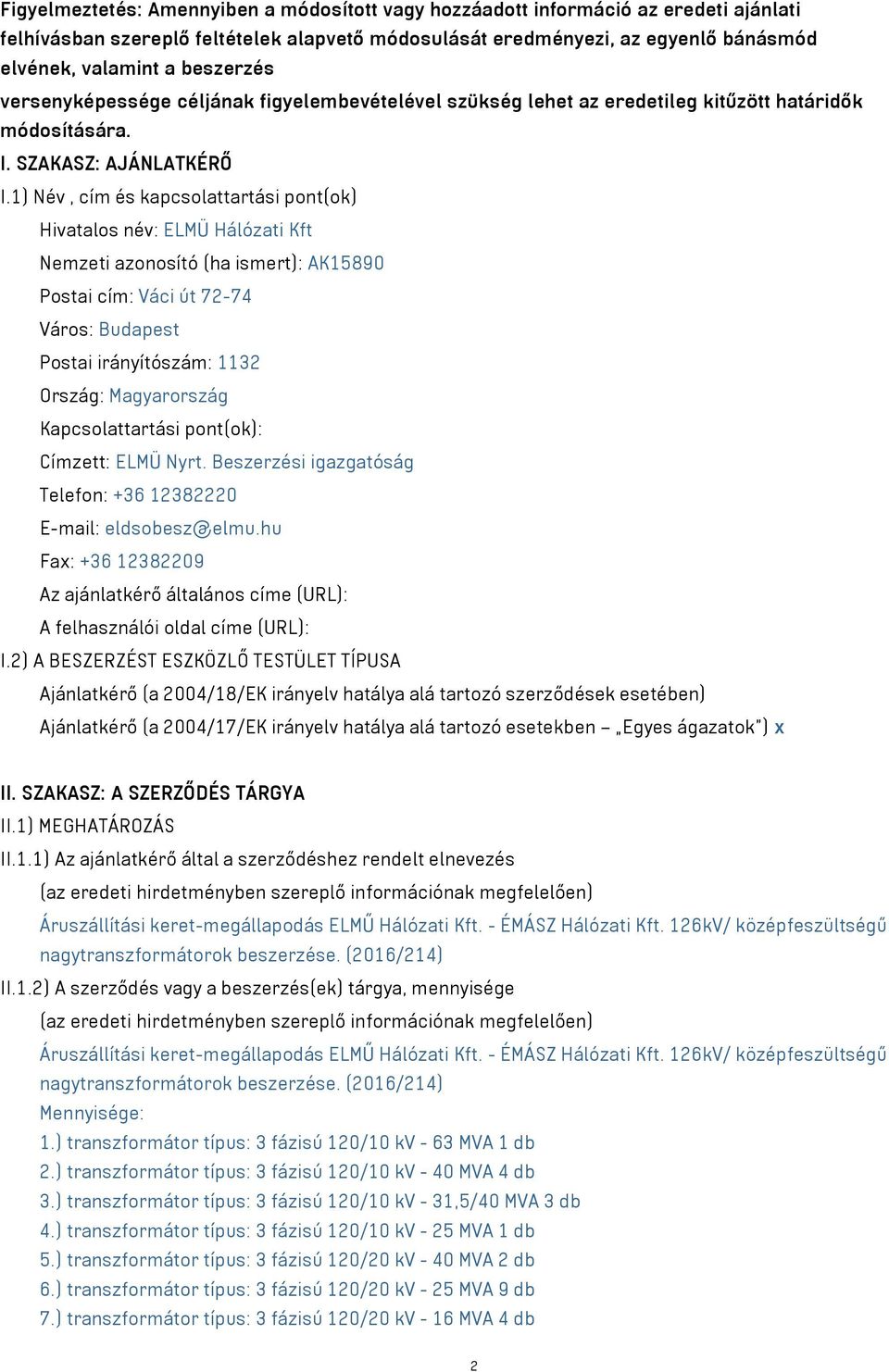 1) Név, cím és kapcsolattartási pont(ok) Hivatalos név: ELMÜ Hálózati Kft Nemzeti azonosító (ha ismert): AK15890 Postai cím: Váci út 72-74 Város: Budapest Postai irányítószám: 1132 Ország: