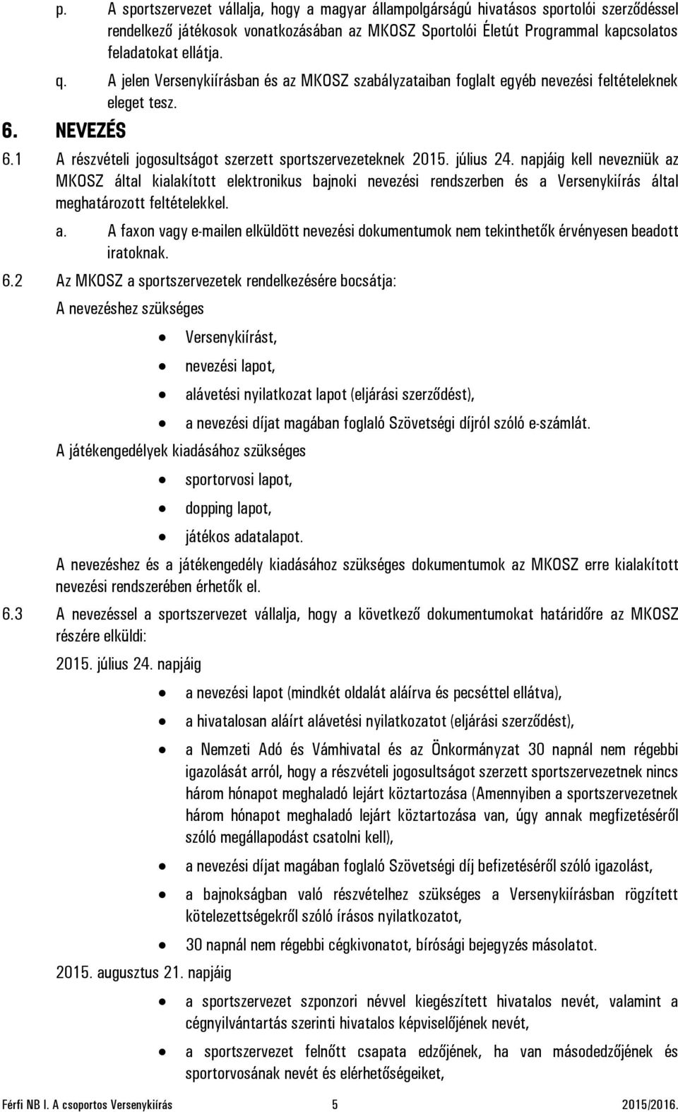 napjáig kell nevezniük az MKOSZ által kialakított elektronikus bajnoki nevezési rendszerben és a Versenykiírás által meghatározott feltételekkel. a. A faxon vagy e-mailen elküldött nevezési dokumentumok nem tekinthetők érvényesen beadott iratoknak.