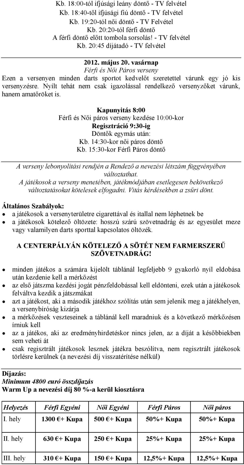 Nyílt tehát nem csak igazolással rendelkező versenyzőket várunk, hanem amatőröket is. Kapunyitás 8:00 Férfi és Női páros verseny kezdése 10:00-kor Regisztráció 9:30-ig Döntők egymás után: Kb.