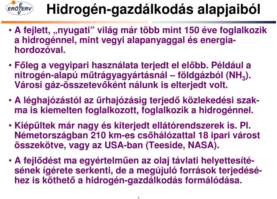 A léghajózástól az őrhajózásig terjedı közlekedési szakma is kiemelten foglalkozott, foglalkozik a hidrogénnel. Kiépültek már nagy és kiterjedt ellátórendszerek is. Pl.