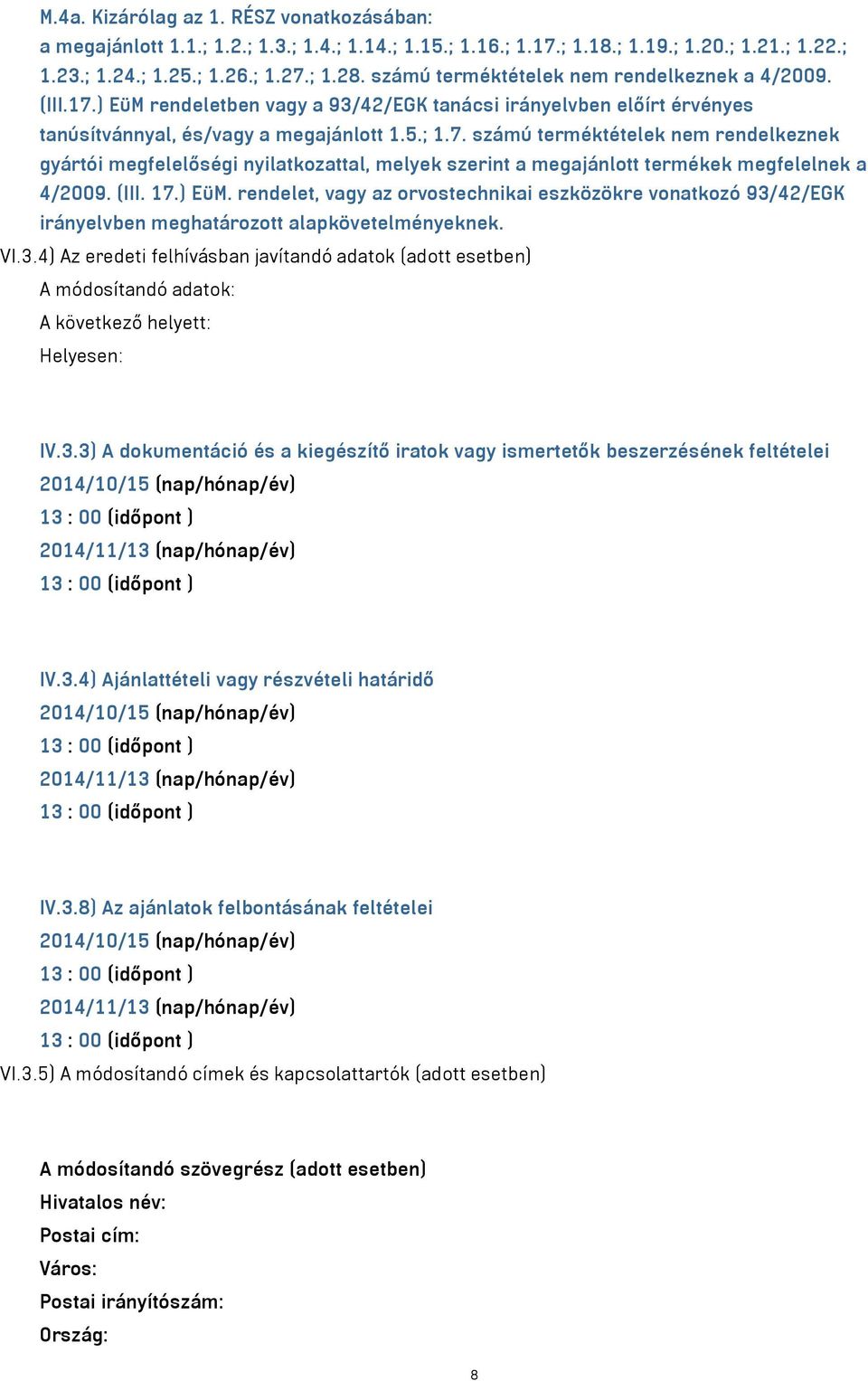 (III. 17.) EüM. rendelet, vagy az orvostechnikai eszközökre vonatkozó 93/42/EGK irányelvben meghatározott alapkövetelményeknek. VI.3.4) Az eredeti felhívásban javítandó adatok (adott esetben) A módosítandó adatok: A következő helyett: Helyesen: IV.