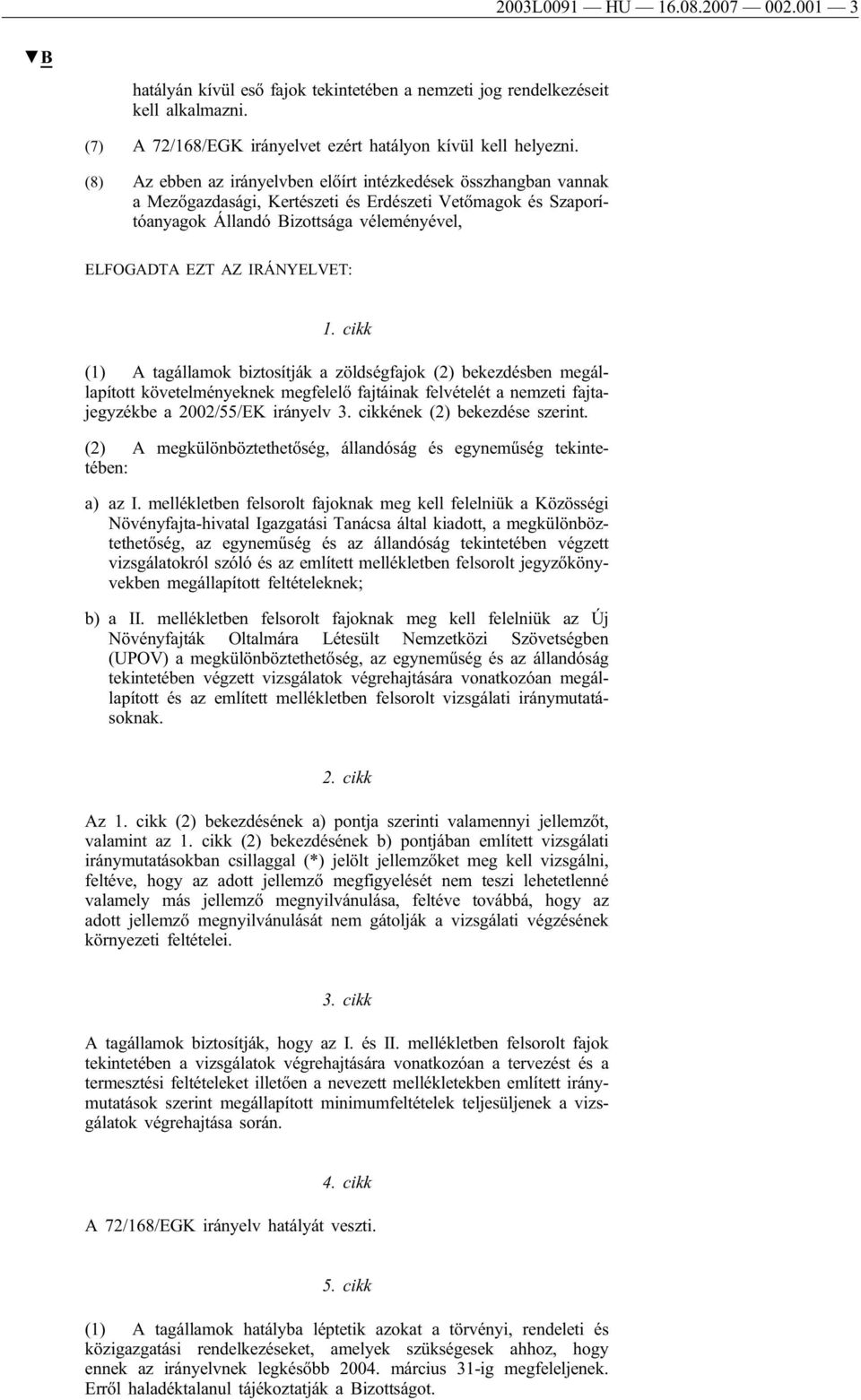 1. cikk (1) A tagállamok biztosítják a zöldségfajok (2) bekezdésben megállapított követelményeknek megfelelő fajtáinak felvételét a nemzeti fajtajegyzékbe a 2002/55/EK irányelv 3.