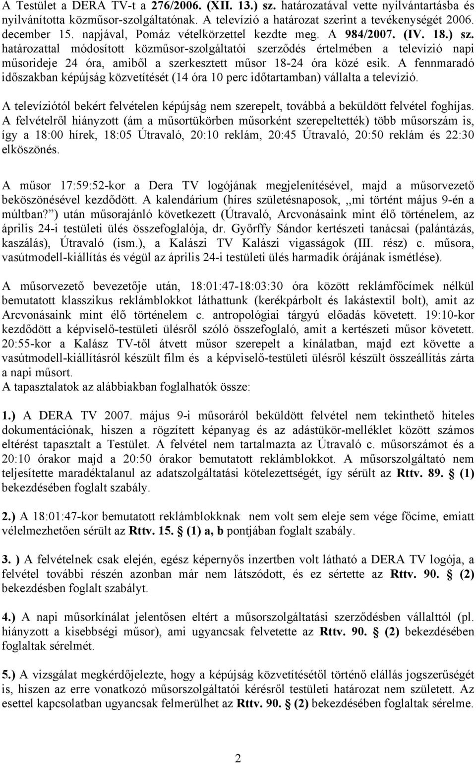 határozattal módosított közműsor-szolgáltatói szerződés értelmében a televízió napi műsorideje 24 óra, amiből a szerkesztett műsor 18-24 óra közé esik.