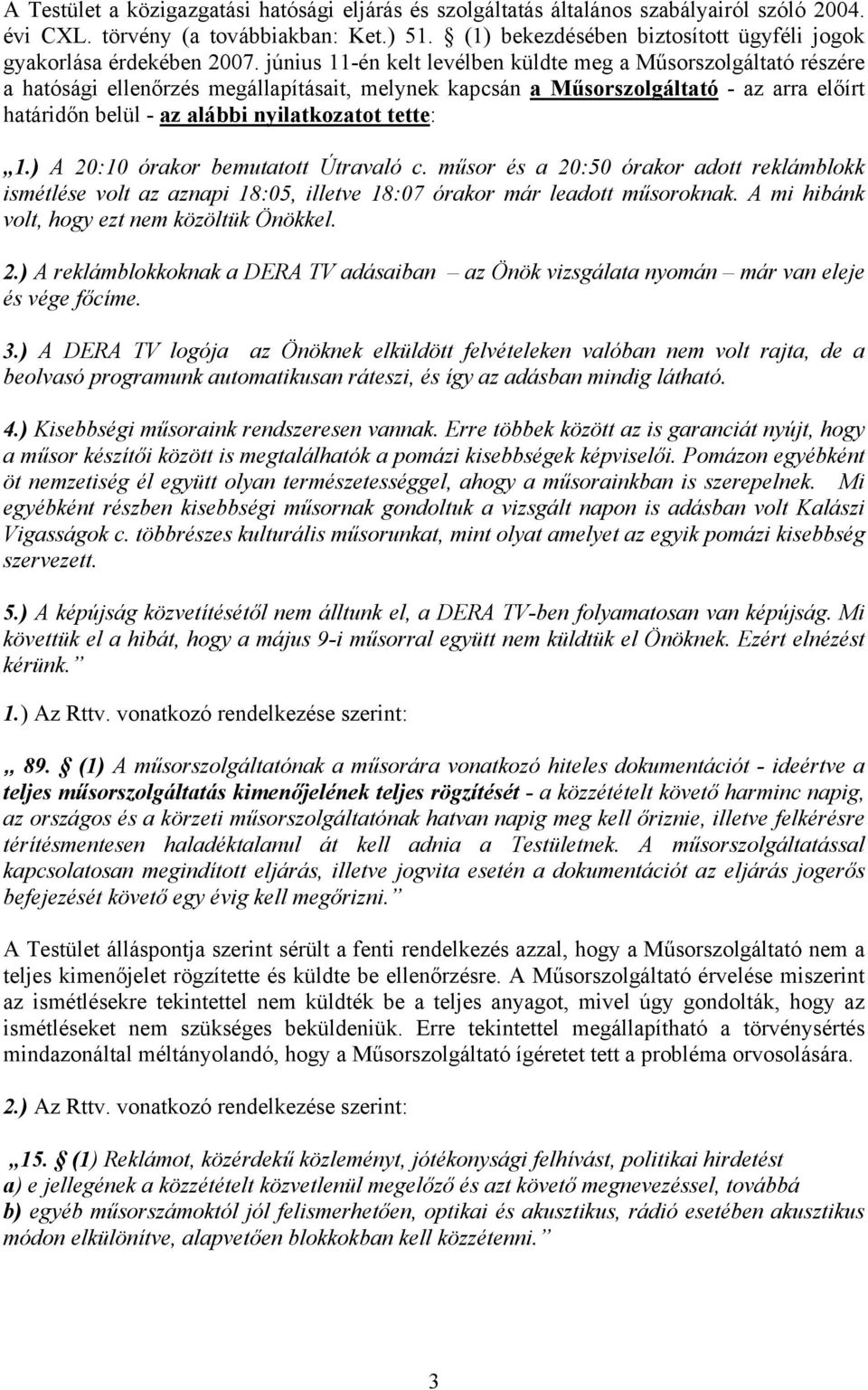 június 11-én kelt levélben küldte meg a Műsorszolgáltató részére a hatósági ellenőrzés megállapításait, melynek kapcsán a Műsorszolgáltató - az arra előírt határidőn belül - az alábbi nyilatkozatot