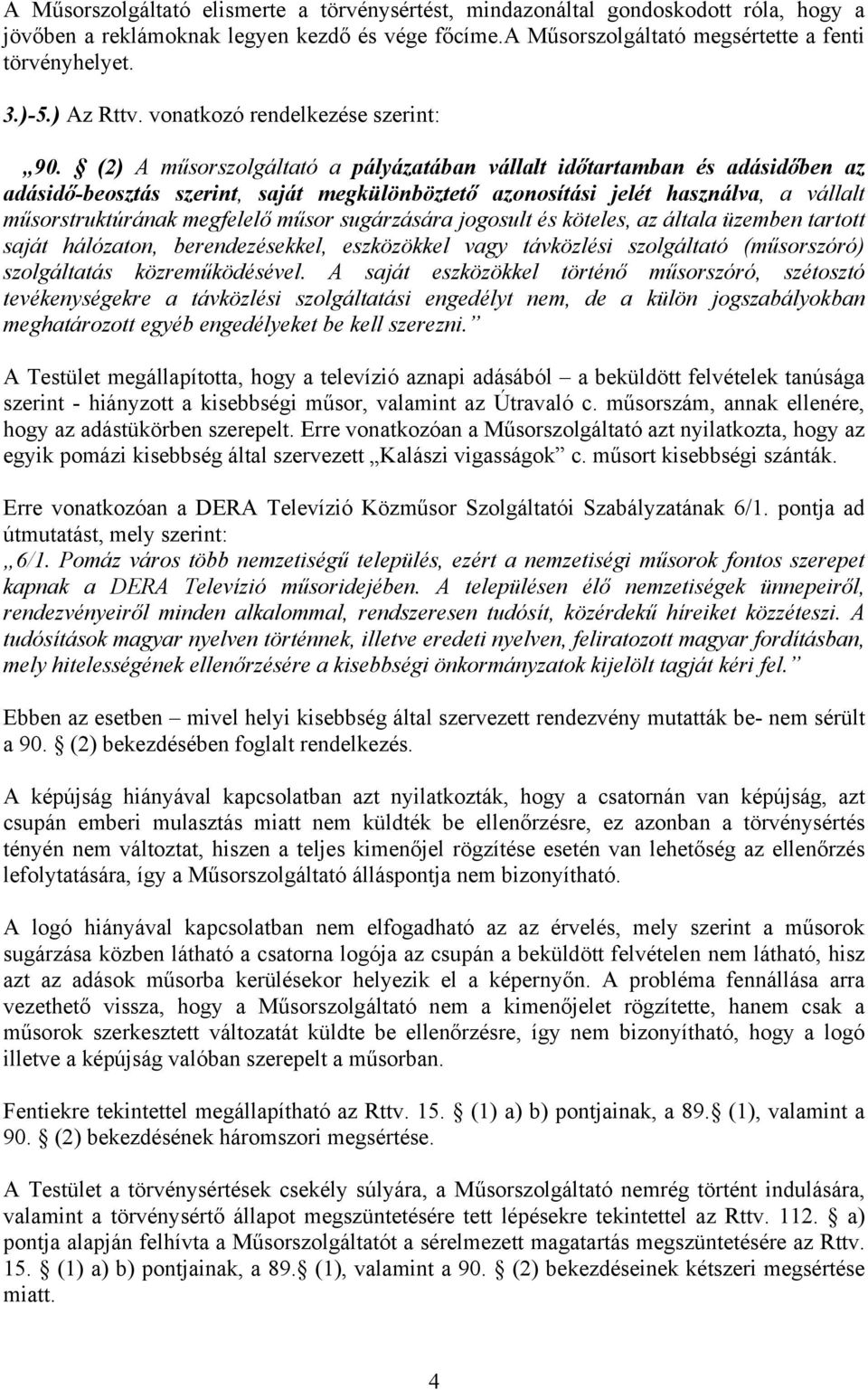 (2) A műsorszolgáltató a pályázatában vállalt időtartamban és adásidőben az adásidő-beosztás szerint, saját megkülönböztető azonosítási jelét használva, a vállalt műsorstruktúrának megfelelő műsor