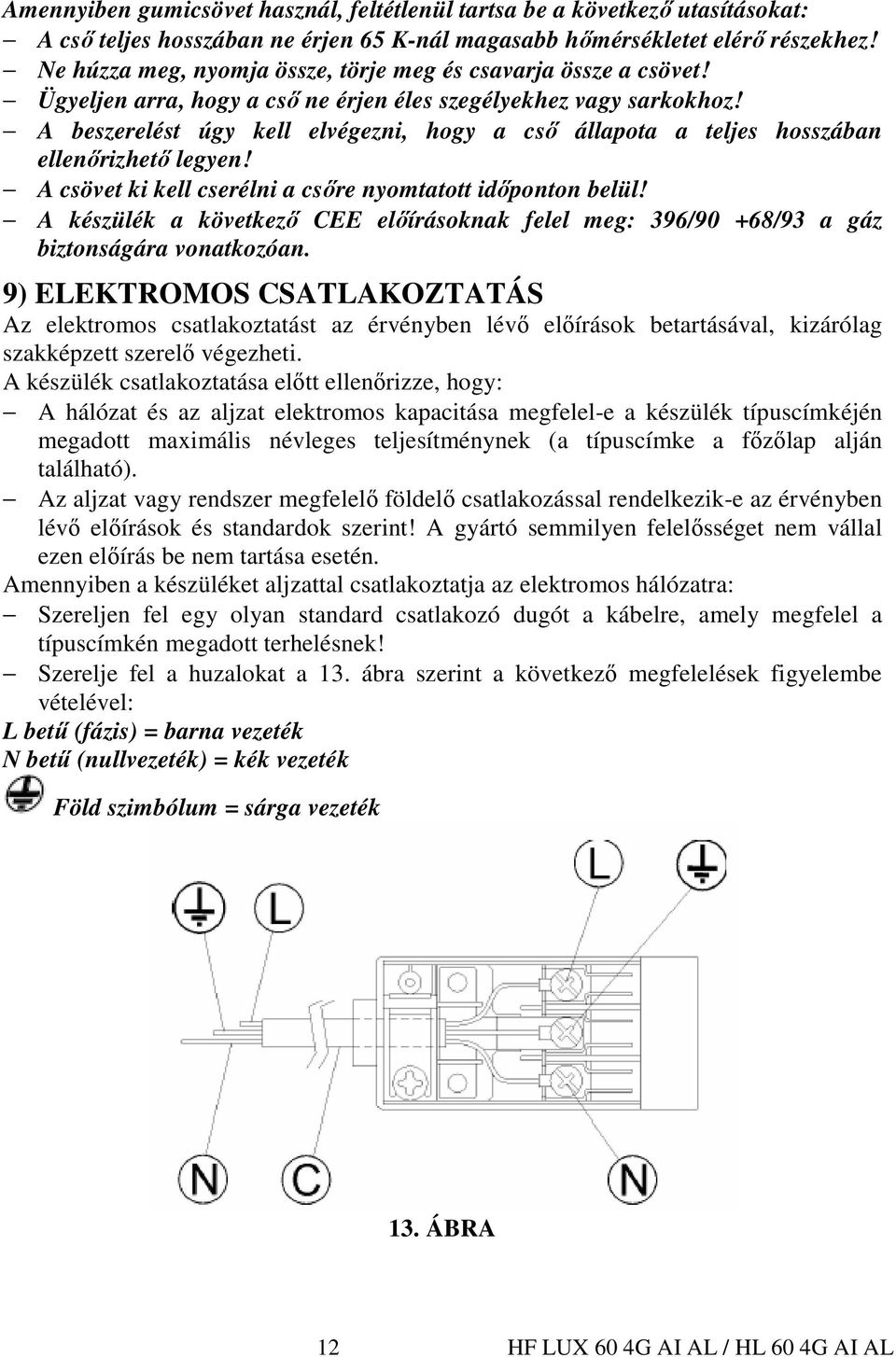 A beszerelést úgy kell elvégezni, hogy a csı állapota a teljes hosszában ellenırizhetı legyen! A csövet ki kell cserélni a csıre nyomtatott idıponton belül!