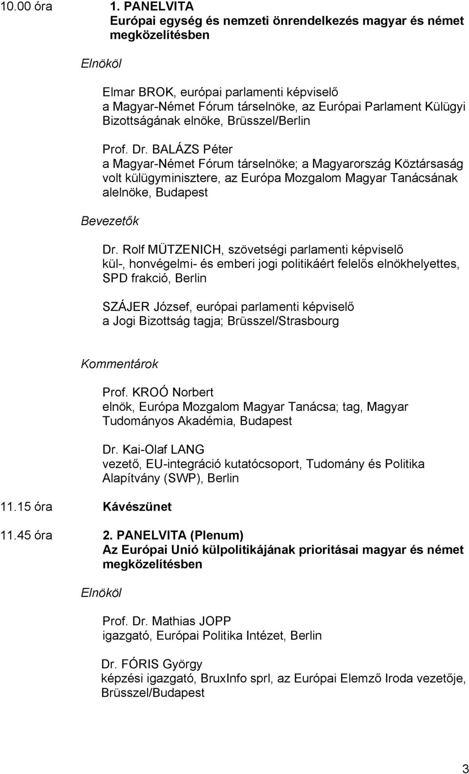 elnöke, Brüsszel/Berlin Prof. Dr. BALÁZS Péter a Magyar-Német Fórum társelnöke; a Magyarország Köztársaság volt külügyminisztere, az Európa Mozgalom Magyar Tanácsának alelnöke, Budapest Bevezetők Dr.