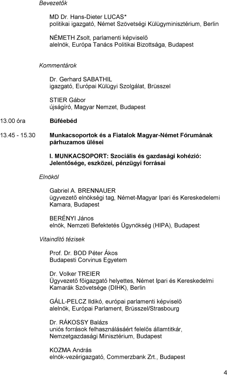 00 óra Büféebéd Dr. Gerhard SABATHIL igazgató, Európai Külügyi Szolgálat, Brüsszel STIER Gábor újságíró, Magyar Nemzet, Budapest 13.45-15.