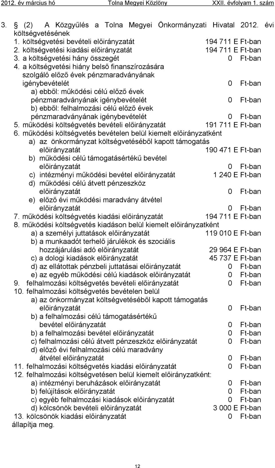 a költségvetési hiány belső finanszírozására szolgáló előző évek pénzmaradványának igénybevételét 0 Ft-ban a) ebből: működési célú előző évek pénzmaradványának igénybevételét 0 Ft-ban b) ebből: