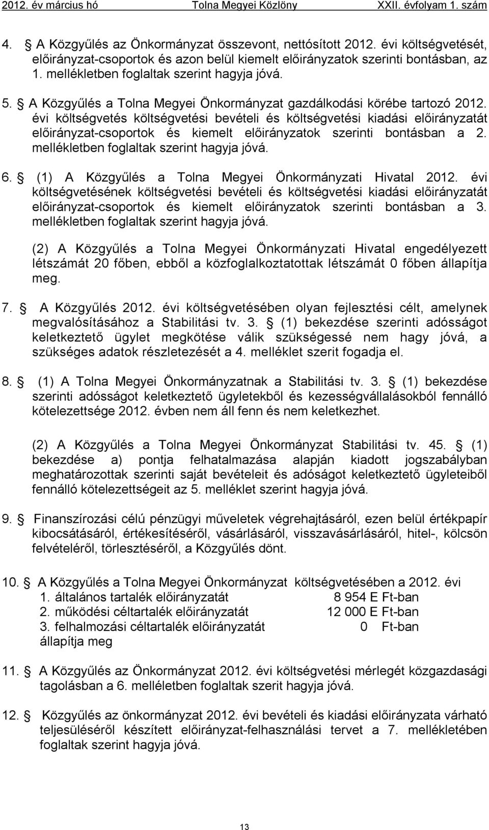 évi költségvetés költségvetési bevételi és költségvetési kiadási előirányzatát előirányzat-csoportok és kiemelt előirányzatok szerinti bontásban a 2. mellékletben foglaltak szerint hagyja jóvá. 6.