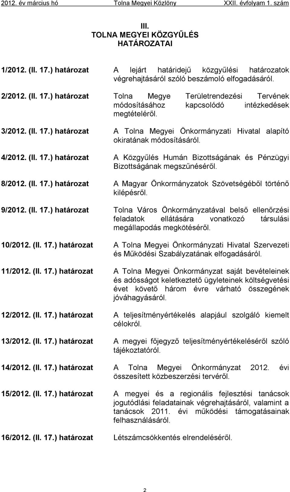 8/2012. (II. 17.) határozat A Magyar Önkormányzatok Szövetségéből történő kilépésről. 9/2012. (II. 17.) határozat Tolna Város Önkormányzatával belső ellenőrzési feladatok ellátására vonatkozó társulási megállapodás megkötéséről.