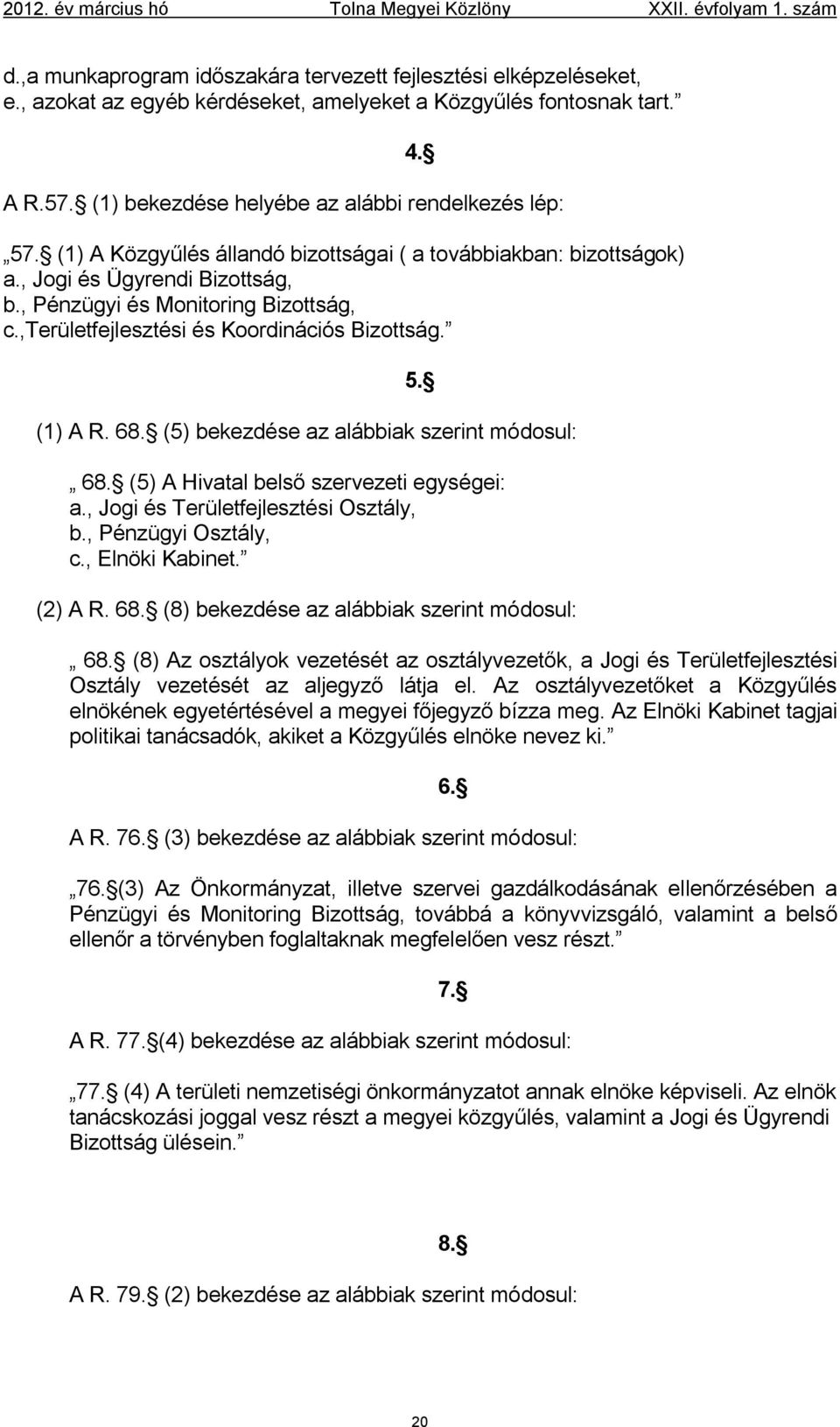 68. (5) bekezdése az alábbiak szerint módosul: 68. (5) A Hivatal belső szervezeti egységei: a., Jogi és Területfejlesztési Osztály, b., Pénzügyi Osztály, c., Elnöki Kabinet. (2) A R. 68. (8) bekezdése az alábbiak szerint módosul: 68.