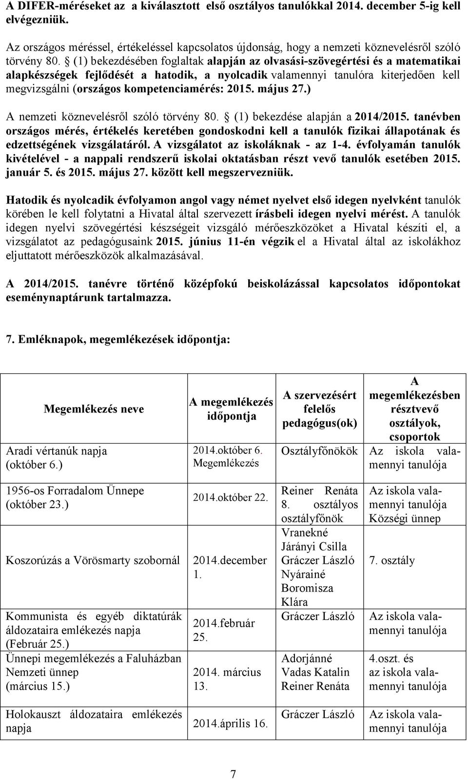 (1) bekezdésében foglaltak alapján az olvasási-szövegértési és a matematikai alapkészségek fejlődését a hatodik, a nyolcadik valamennyi tanulóra kiterjedően kell megvizsgálni (országos