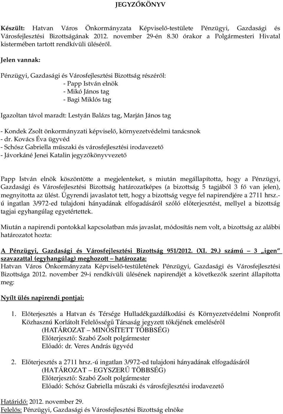 Jelen vannak: Pénzügyi, Gazdasági és Városfejlesztési Bizottság részéről: - Papp István elnök - Mikó János tag - Bagi Miklós tag Igazoltan távol maradt: Lestyán Balázs tag, Marján János tag - Kondek