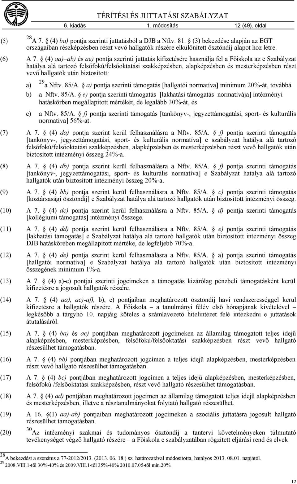 (4) aa) ab) és ae) pontja szerinti juttatás kifizetésére használja fel a Főiskola az e Szabályzat hatálya alá tartozó felsőfokú/felsőoktatási szakképzésben, alapképzésben és mesterképzésben részt